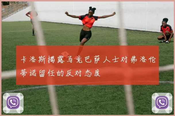 卡洛斯揭露马竞巴萨人士对弗洛伦蒂诺留任的反对态度
