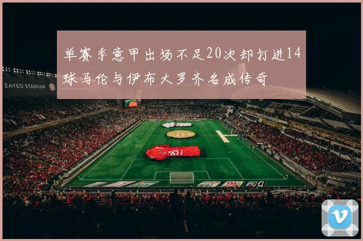 单赛季意甲出场不足20次却打进14球马伦与伊布大罗齐名成传奇