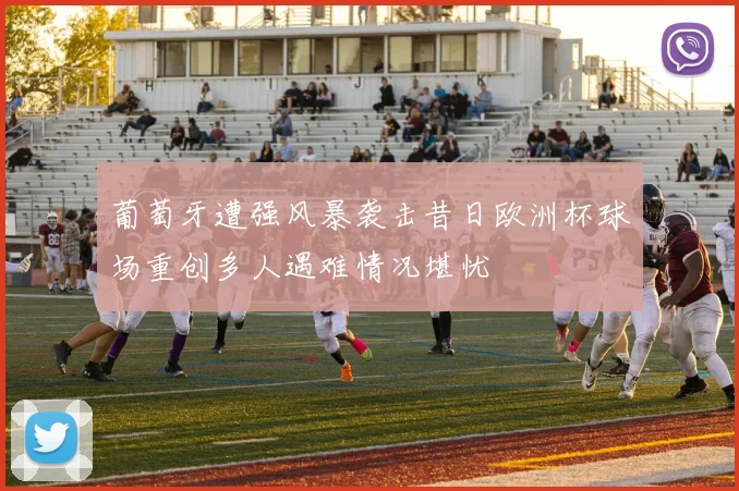 葡萄牙遭强风暴袭击昔日欧洲杯球场重创多人遇难情况堪忧