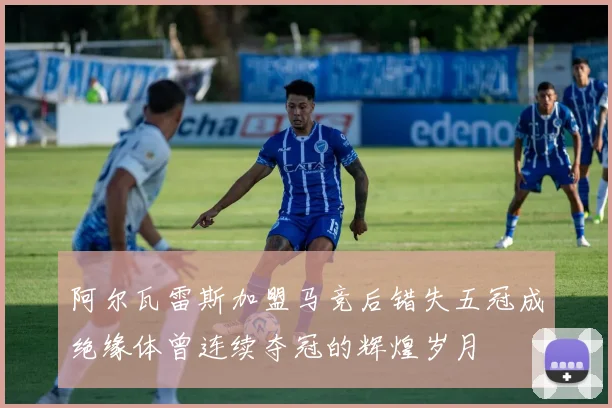 阿尔瓦雷斯加盟马竞后错失五冠成绝缘体曾连续夺冠的辉煌岁月