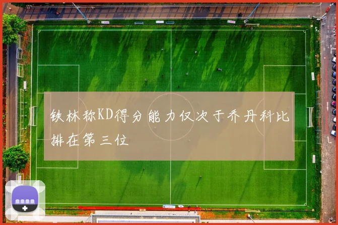 铁林称KD得分能力仅次于乔丹科比排在第三位