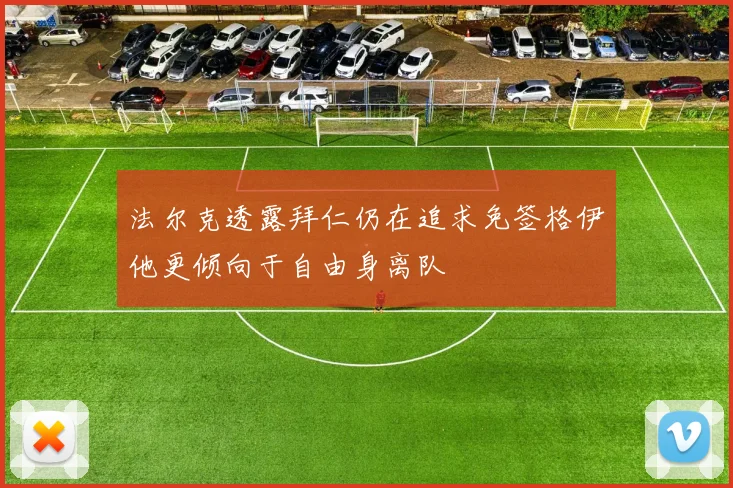 法尔克透露拜仁仍在追求免签格伊他更倾向于自由身离队