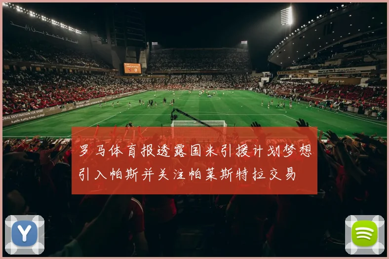 罗马体育报透露国米引援计划梦想引入帕斯并关注帕莱斯特拉交易