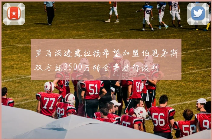 罗马诺透露拉扬希望加盟伯恩茅斯双方就3500万转会费进行谈判